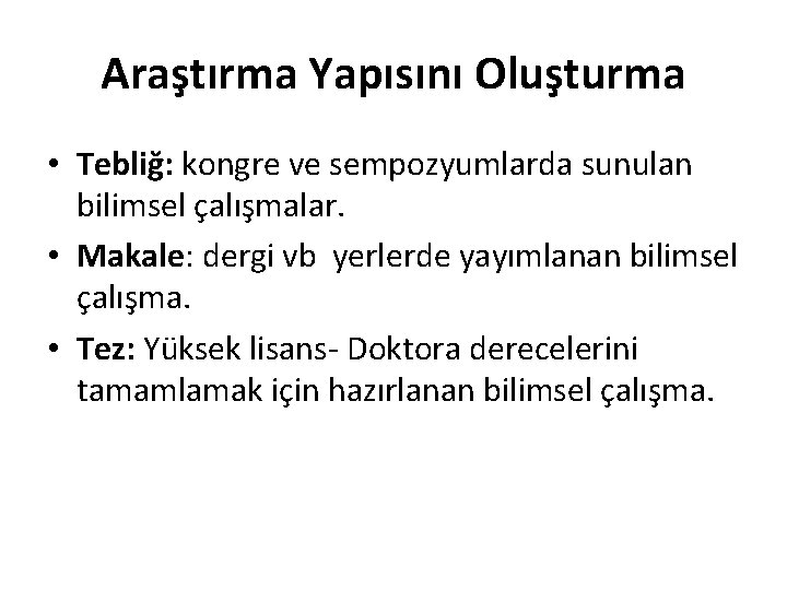 Araştırma Yapısını Oluşturma • Tebliğ: kongre ve sempozyumlarda sunulan bilimsel çalışmalar. • Makale: dergi