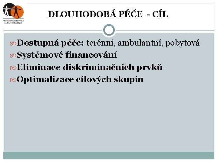 DLOUHODOBÁ PÉČE - CÍL Dostupná péče: terénní, ambulantní, pobytová Systémové financování Eliminace diskriminačních prvků