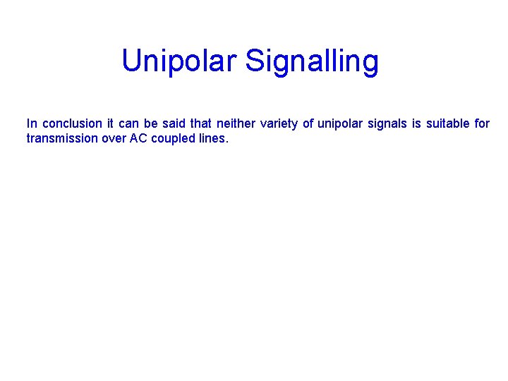Unipolar Signalling In conclusion it can be said that neither variety of unipolar signals