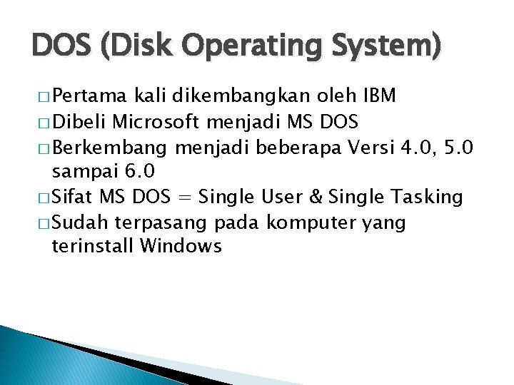 DOS (Disk Operating System) � Pertama kali dikembangkan oleh IBM � Dibeli Microsoft menjadi