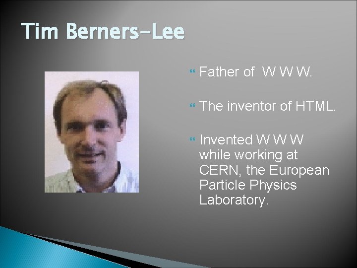 Tim Berners-Lee Father of W W W. The inventor of HTML. Invented W W