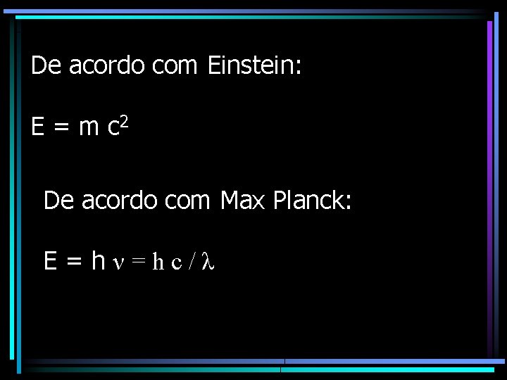 De acordo com Einstein: E = m c 2 De acordo com Max Planck: