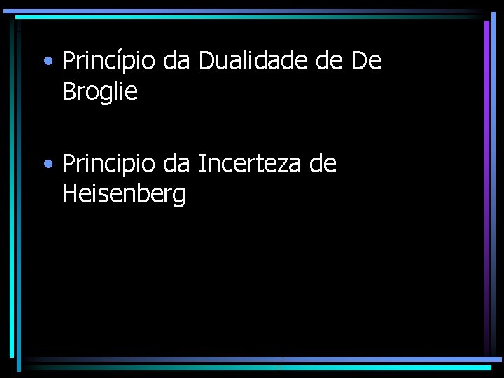  • Princípio da Dualidade de De Broglie • Principio da Incerteza de Heisenberg