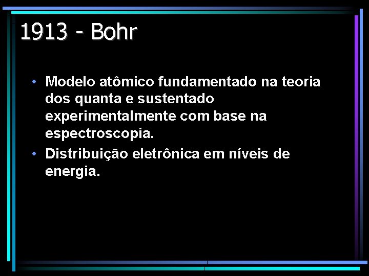 1913 - Bohr • Modelo atômico fundamentado na teoria dos quanta e sustentado experimentalmente