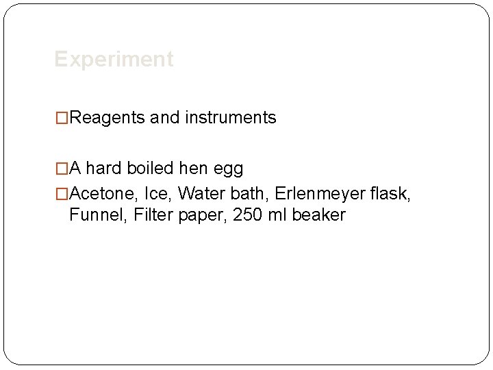 Experiment �Reagents and instruments �A hard boiled hen egg �Acetone, Ice, Water bath, Erlenmeyer