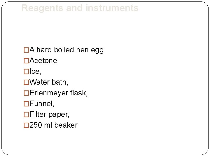 Reagents and instruments �A hard boiled hen egg �Acetone, �Ice, �Water bath, �Erlenmeyer flask,