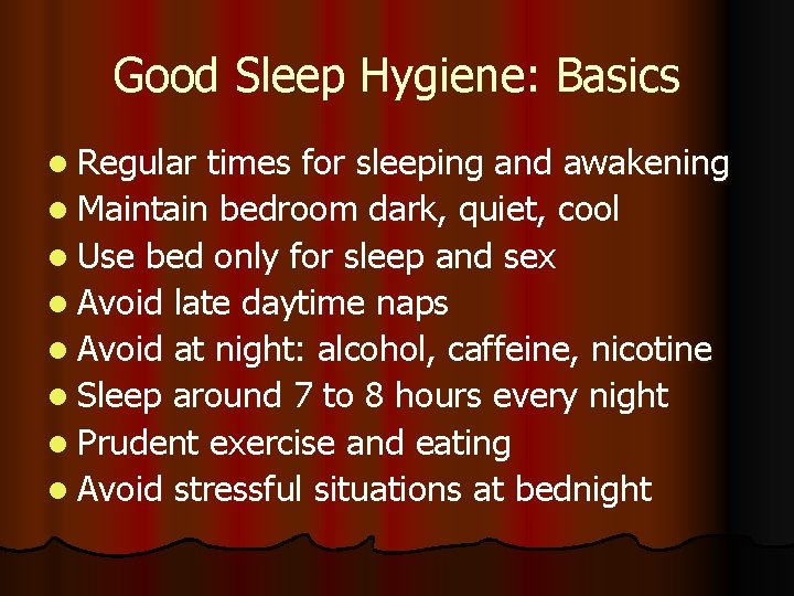 Good Sleep Hygiene: Basics l Regular times for sleeping and awakening l Maintain bedroom