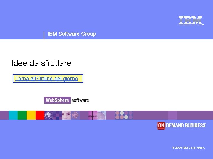 ® IBM Software Group Idee da sfruttare Torna all'Ordine del giorno © 2004 IBM