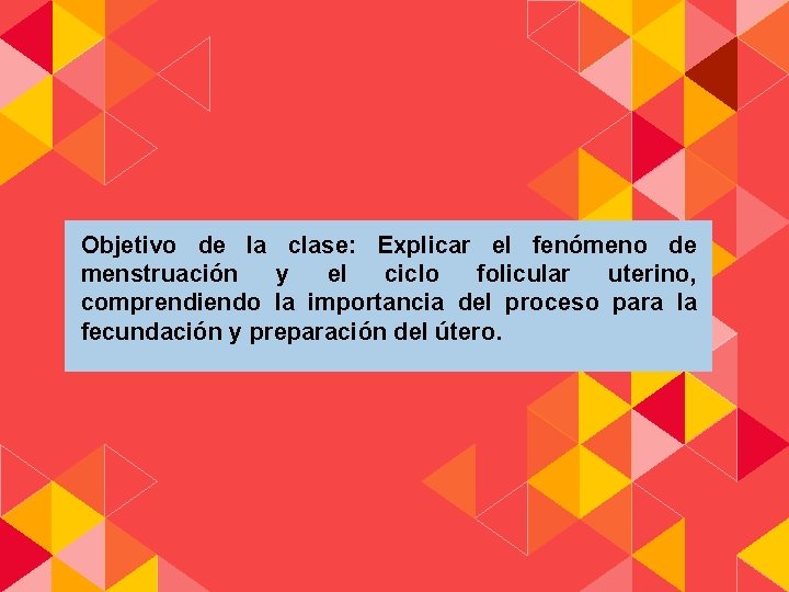 Objetivo de la clase: Explicar el fenómeno de menstruación y el ciclo folicular uterino,