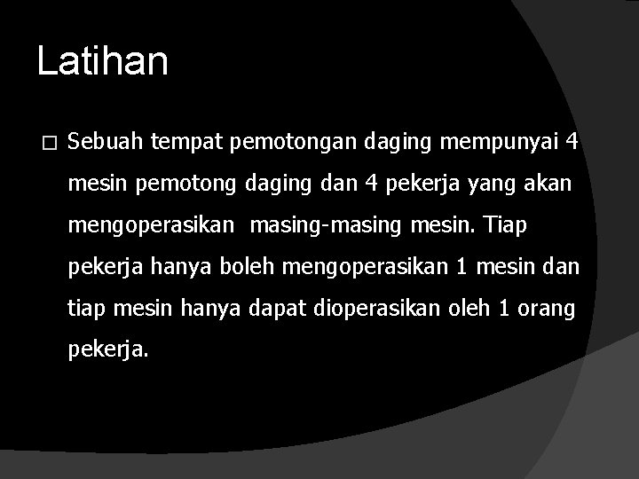 Latihan � Sebuah tempat pemotongan daging mempunyai 4 mesin pemotong daging dan 4 pekerja