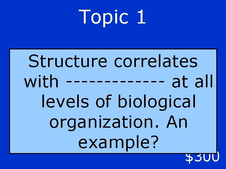 Topic 1 Structure correlates with ------- at all levels of biological organization. An example?