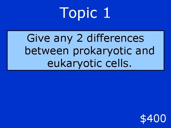 Topic 1 Give any 2 differences between prokaryotic and eukaryotic cells. $400 