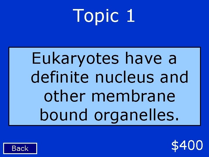 Topic 1 Eukaryotes have a definite nucleus and other membrane bound organelles. Back $400