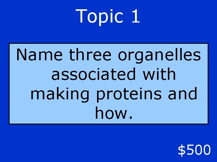 Topic 1 Name three organelles associated with making proteins and how. $500 