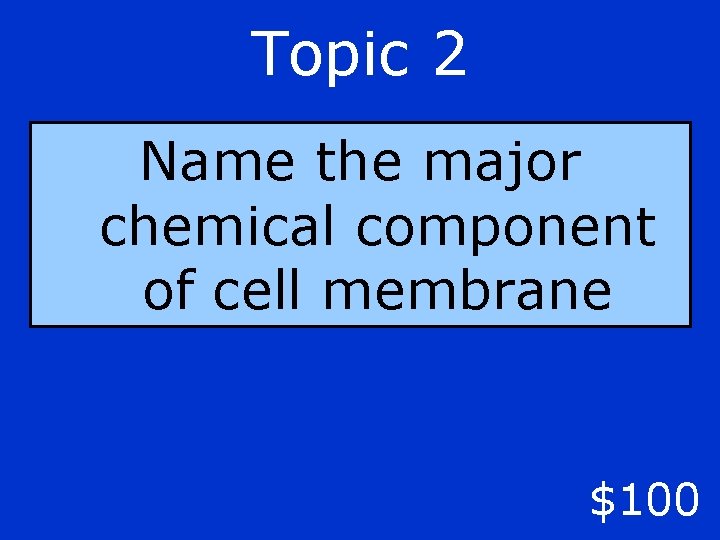 Topic 2 Name the major chemical component of cell membrane $100 