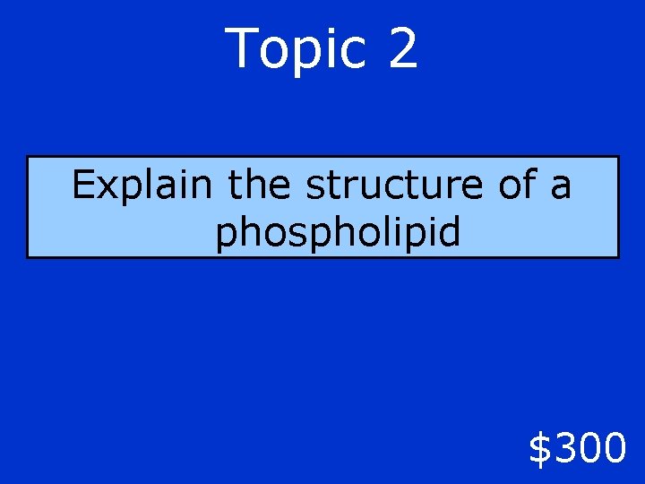 Topic 2 Explain the structure of a phospholipid $300 