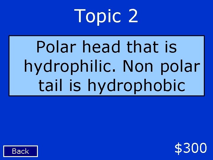 Topic 2 Polar head that is hydrophilic. Non polar tail is hydrophobic Back $300