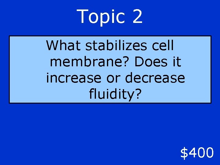 Topic 2 What stabilizes cell membrane? Does it increase or decrease fluidity? $400 