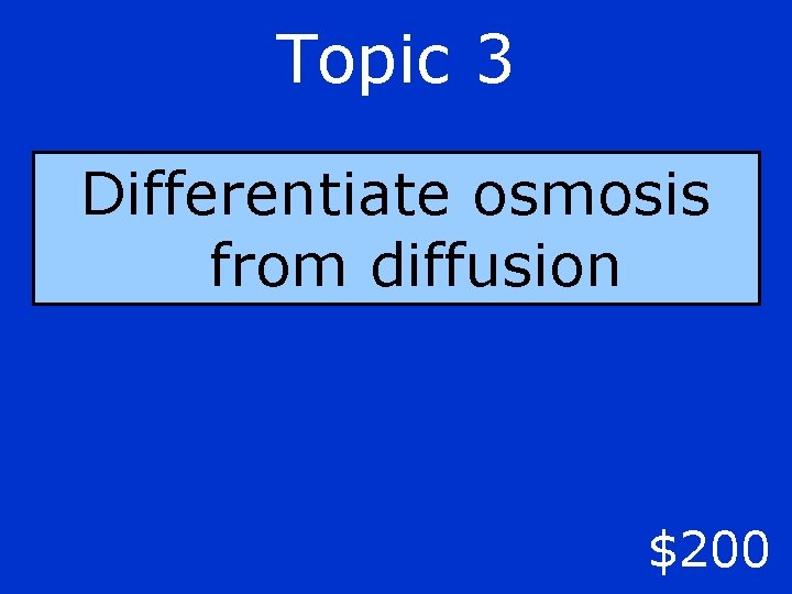 Topic 3 Differentiate osmosis from diffusion $200 