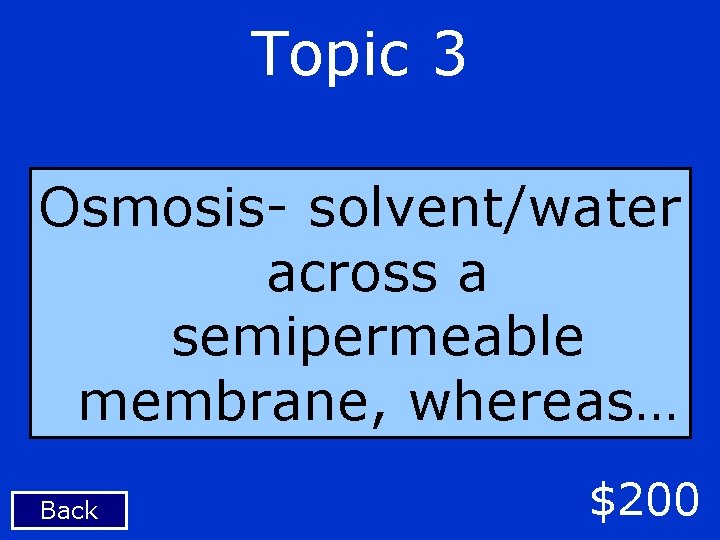 Topic 3 Osmosis- solvent/water across a semipermeable membrane, whereas… Back $200 