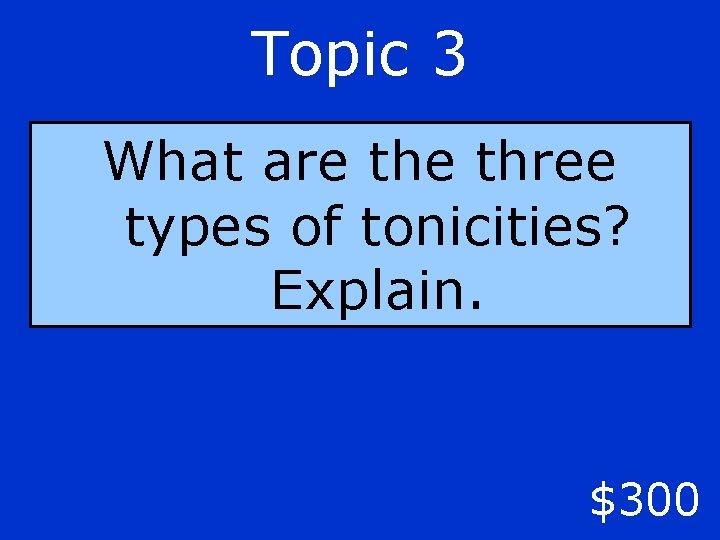 Topic 3 What are three types of tonicities? Explain. $300 