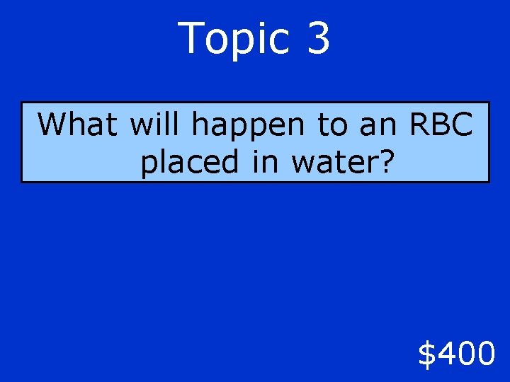 Topic 3 What will happen to an RBC placed in water? $400 