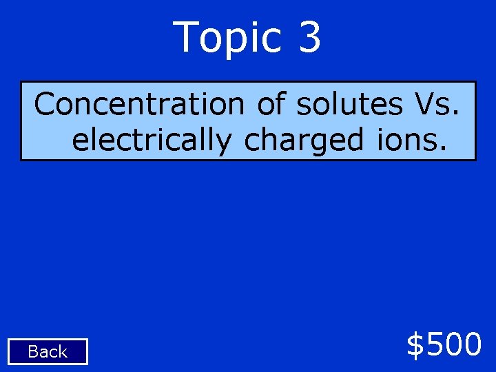 Topic 3 Concentration of solutes Vs. electrically charged ions. Back $500 