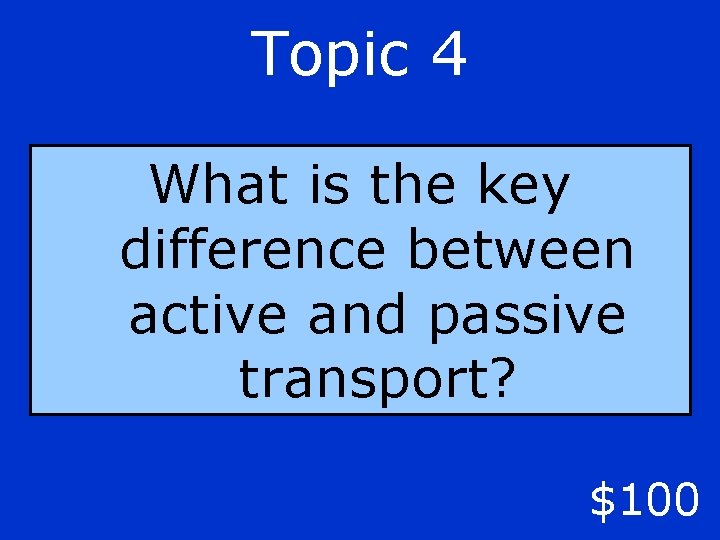 Topic 4 What is the key difference between active and passive transport? $100 