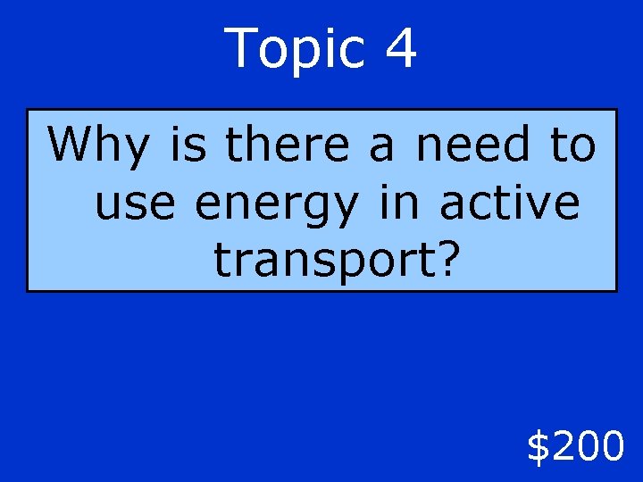 Topic 4 Why is there a need to use energy in active transport? $200