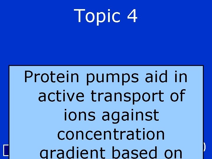 Topic 4 Protein pumps aid in active transport of ions against concentration $500 Back