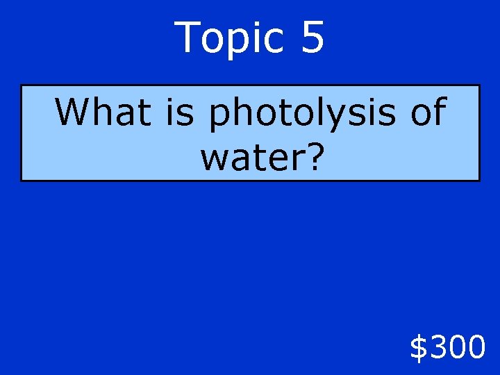 Topic 5 What is photolysis of water? $300 