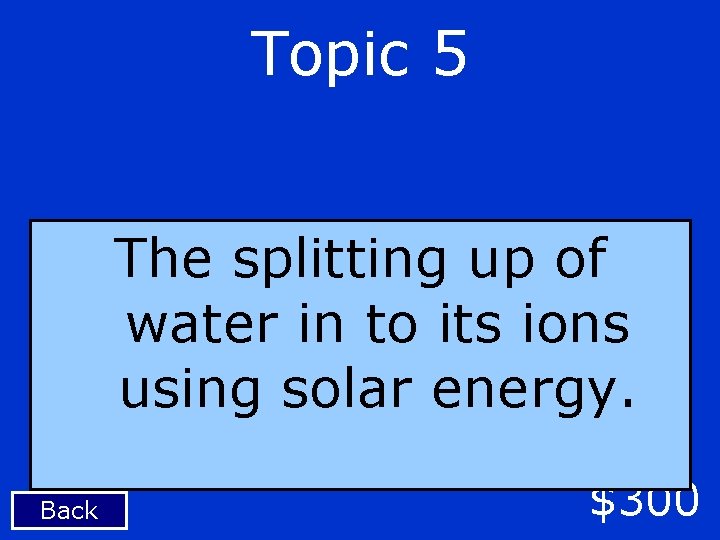 Topic 5 The splitting up of water in to its ions using solar energy.