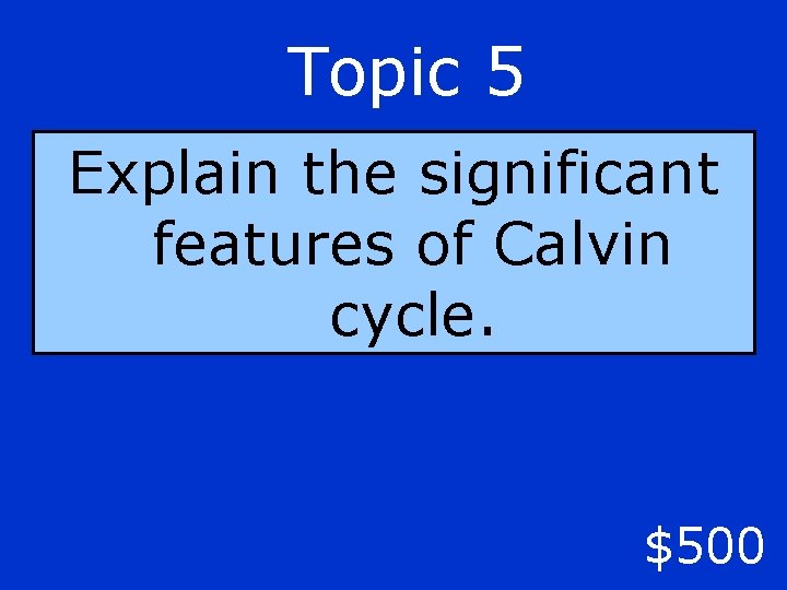 Topic 5 Explain the significant features of Calvin cycle. $500 