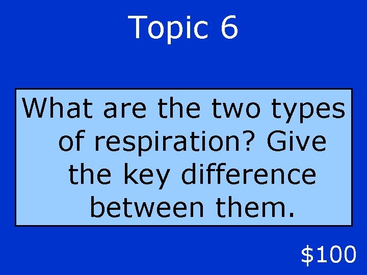 Topic 6 What are the two types of respiration? Give the key difference between