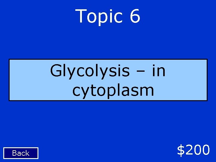 Topic 6 Glycolysis – in cytoplasm Back $200 