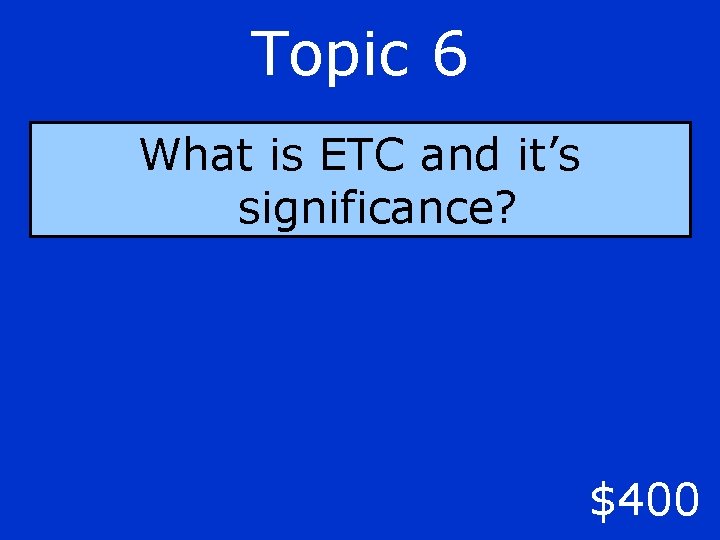 Topic 6 What is ETC and it’s significance? $400 