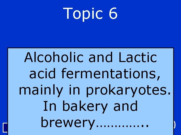 Topic 6 Alcoholic and Lactic acid fermentations, mainly in prokaryotes. In bakery and brewery………….