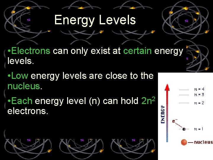 Energy Levels • Electrons can only exist at certain energy levels. • Low energy