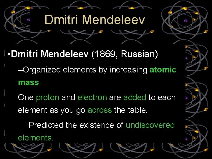 Dmitri Mendeleev • Dmitri Mendeleev (1869, Russian) –Organized elements by increasing atomic mass. One