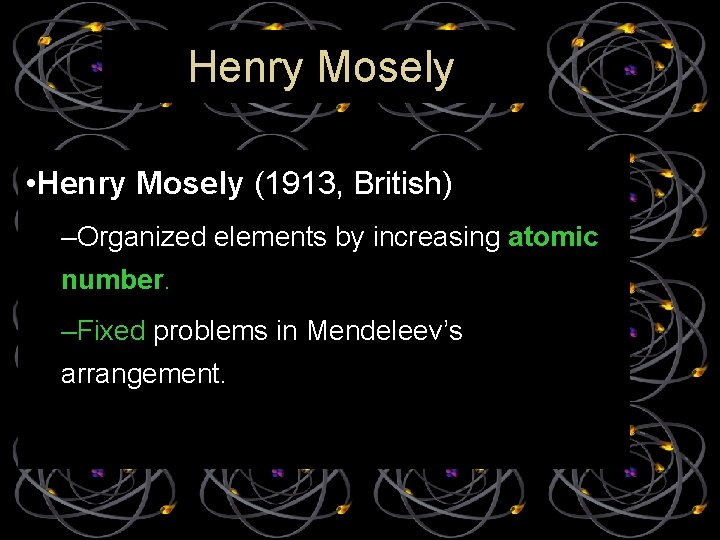 Henry Mosely • Henry Mosely (1913, British) –Organized elements by increasing atomic number. –Fixed