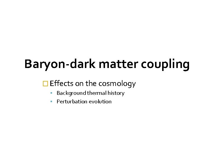 Baryon-dark matter coupling � Effects on the cosmology Background thermal history Perturbation evolution 