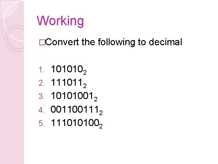 Working �Convert 1. 2. 3. 4. 5. the following to decimal 1010102 1110112 101010012