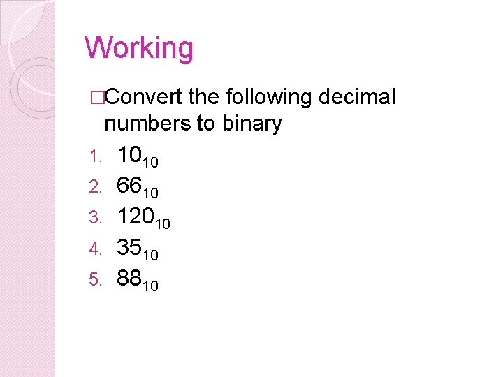 Working �Convert the following decimal numbers to binary 1. 1010 2. 6610 3. 12010