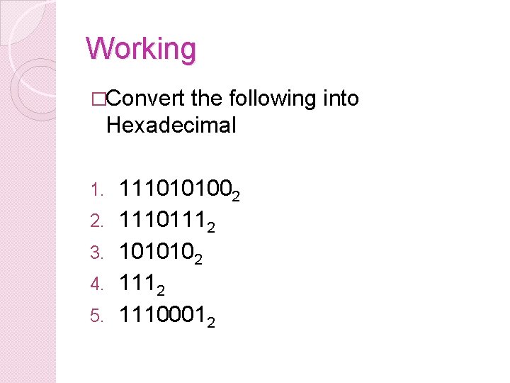 Working �Convert the following into Hexadecimal 1. 2. 3. 4. 5. 1110101002 11101112 1010102