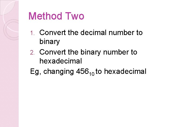 Method Two Convert the decimal number to binary 2. Convert the binary number to