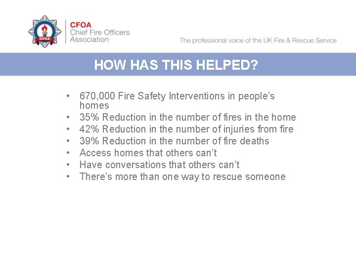 HOW HAS THIS HELPED? • 670, 000 Fire Safety Interventions in people’s homes •