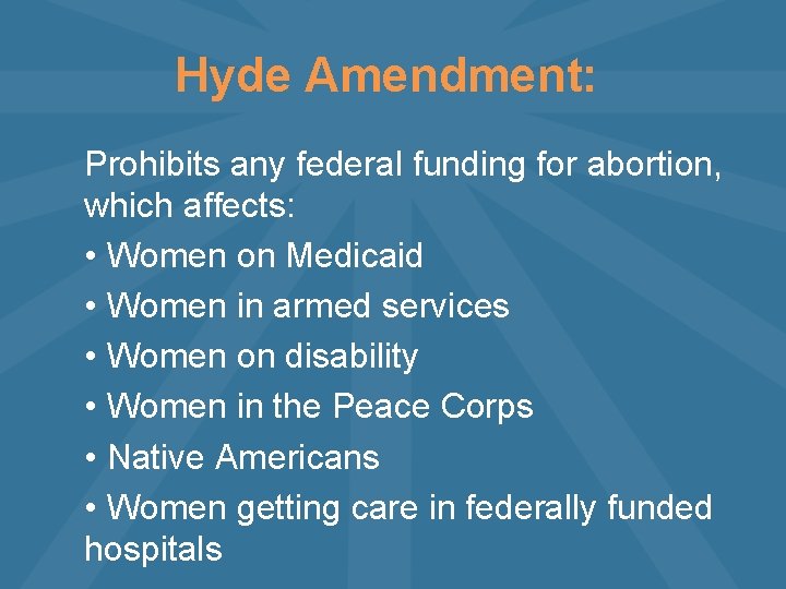 Hyde Amendment: Prohibits any federal funding for abortion, which affects: • Women on Medicaid