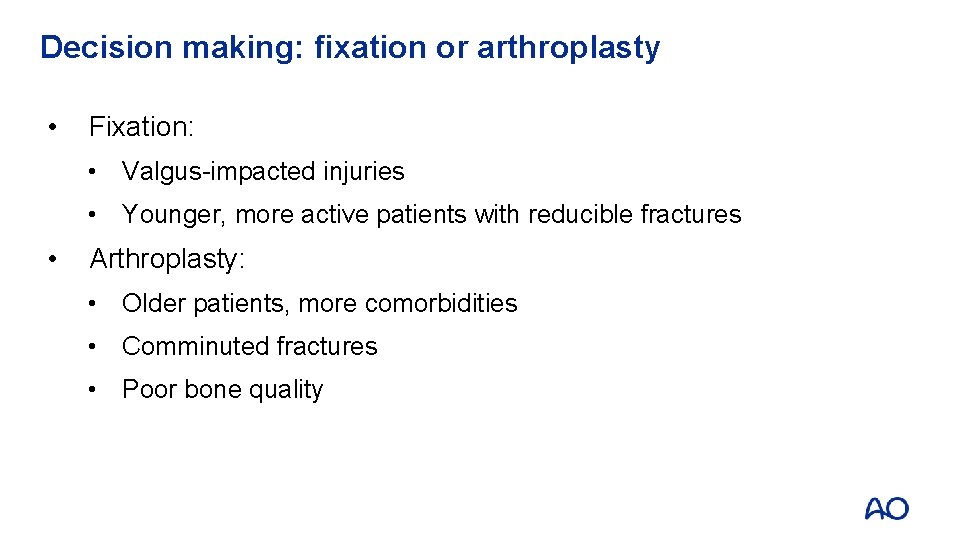 Decision making: fixation or arthroplasty • Fixation: • Valgus-impacted injuries • Younger, more active