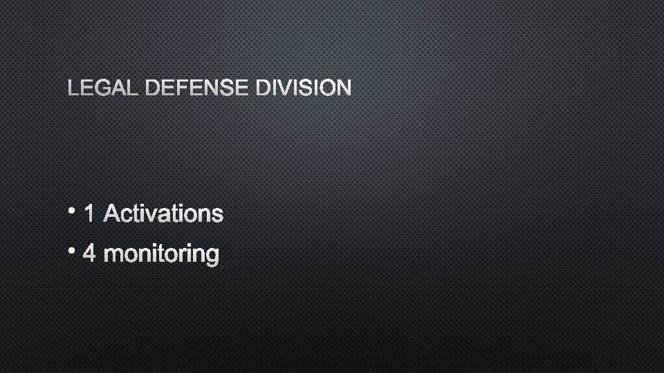 LEGAL DEFENSE DIVISION • 1 ACTIVATIONS • 4 MONITORING 