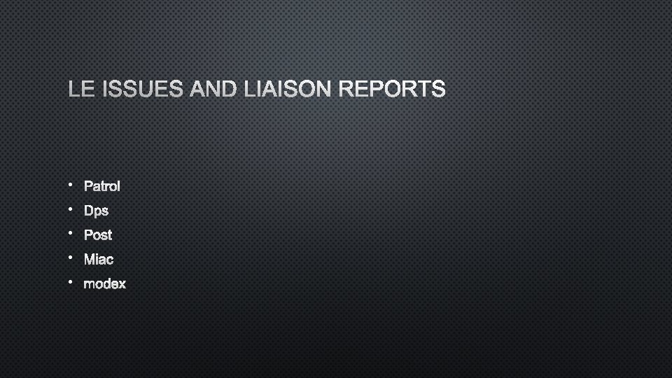 LE ISSUES AND LIAISON REPORTS • PATROL • DPS • POST • MIAC •